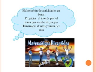 Elaboración de actividades en binasPropiciar  el interés por el tema por medio de juegos Dinámicas dentro y fuera del aula