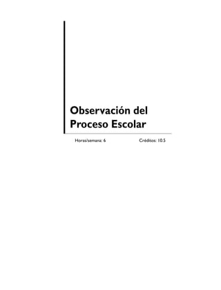 Observación del
Proceso Escolar
Horas/semana: 6   Créditos: 10.5
 