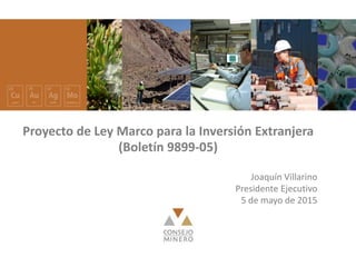 Proyecto de Ley Marco para la Inversión Extranjera
(Boletín 9899-05)
Joaquín Villarino
Presidente Ejecutivo
5 de mayo de 2015
 