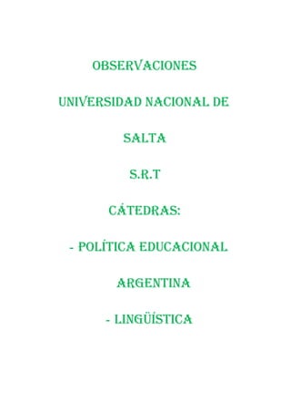 Observaciones

Universidad nacional de

        salta

         S.r.t

      Cátedras:

 - Política educacional

       argentina

      - Lingüística
 
