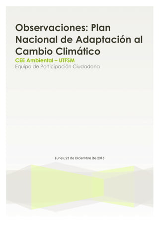 Lunes, 23 de Diciembre de 2013
Observaciones: Plan
Nacional de Adaptación al
Cambio Climático
CEE Ambiental – UTFSM
Equipo de Participación Ciudadana
 