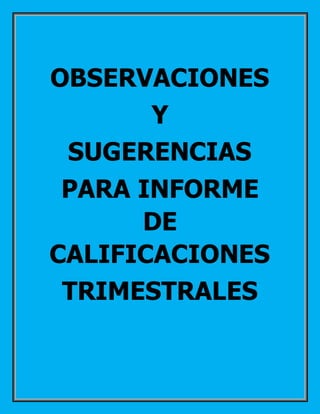 OBSERVACIONES
Y
SUGERENCIAS
PARA INFORME
DE
CALIFICACIONES
TRIMESTRALES
 