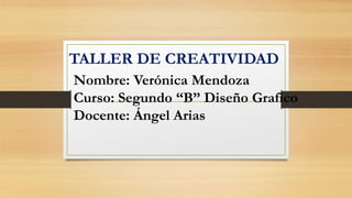 Nombre: Verónica Mendoza
Curso: Segundo “B” Diseño Grafico
Docente: Ángel Arias
TALLER DE CREATIVIDAD
 