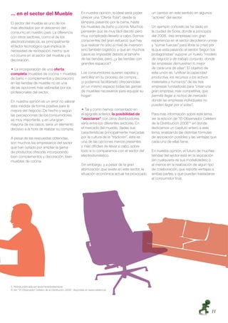 … en el sector del Mueble                                     En nuestra opinión, lo ideal sería poder    un cambio en este sentido en algunos
                                                              ofrecer una “Oferta Total”, desde la        “actores” del sector.
El sector del mueble es uno de los                            lámpara, pasando por la cama, hasta
más afectados por el descenso del                             los muebles de baño y cocina. Muchos        Un ejemplo concreto se ha dado en
consumo en nuestro país. La diferencia                        pensarán que es muy fácil decirlo pero      la ciudad de Soria, donde a principios
con otros sectores, como el de los                            muy complicado llevarlo a cabo. Somos       del 2008, tres empresas con gran
electrodomésticos, es principalmente                          conscientes del gran esfuerzo que hay       experiencia en el sector decidieron unirse
el factor tecnológico que implica la                          que realizar no sólo a nivel de inversión   y “sumar fuerzas” para librar la crisis por
necesidad de renovación, hecho que                            sino también logístico, y que en muchos     la que está pasando el sector. Según los
no ocurre en el sector del mueble y la                        casos es imposible debido al tamaño         protagonistas5 supone un nuevo “modelo
decoración.                                                   de las tiendas, pero, ¿y las tiendas con    de negocio y de trabajo conjunto, donde
                                                              grandes espacios?                           las empresas demuestran lo mejor
 ฀La incorporación de una oferta                                                                          de cada una de ellas”. El objetivo de
completa (muebles de cocina + muebles                         Los consumidores quieren rapidez y          esta unión es “uniﬁcar la capacidad
de baño + complementos y decoración)                          sencillez en su proceso de compra,…         productiva, los recursos y los activos
en las tiendas de mueble no es una                            ¡y podemos facilitárselo ofreciéndoles      materiales y humanos” de las tres
de las opciones más valoradas por los                         en un mismo espacio todas las gamas         empresas fundadoras para “crear una
profesionales del sector.                                     de muebles necesarios para equipar su       gran empresa, más competitiva, que
                                                              hogar!                                      permita llegar a nichos de mercado
En nuestra opinión es un error no valorar                                                                 donde las empresas individuales no
esta medida de forma positiva para la                                                                     pueden llegar por sí solas”.
mejora del negocio. De hecho y según                            ฀Tal y como hemos comentado en
las percepciones de los consumidores,                         el epígrafe anterior, la posibilidad de     Para más información sobre este tema,
es muy importante, y en una gran                              “asociarse” con otros distribuidores        ver la edición de “El Observador Cetelem
mayoría de los casos, sería un elemento                       varía entre los diferentes sectores. En     de la Distribución 2008”6 en donde
decisivo a la hora de realizar su compra.                     el mercado del mueble, dadas sus            dedicamos un capítulo entero a este
                                                              características principalmente marcadas     tema, analizando las distintas fórmulas
A pesar de las respuestas obtenidas,                          por la cultura de la “tradición”, ésta es   de asociación posibles y las ventajas que
son muchos los empresarios del sector                         una de las opciones menos presentes         cada una de ellas tiene.
que han optado por ampliar la gama                            y más difíciles de llevar a cabo, sobre
de productos ofrecida, incorporando                           todo si lo comparamos con el sector del     En nuestra opinión, el futuro de muchas
bien complementos y decoración, bien                          electrodoméstico.                           tiendas del sector está en la asociación
muebles de cocina.                                                                                        (en cualquiera de sus modalidades) o
                                                              Sin embargo, y a pesar de la gran           al menos en la realización de algún tipo
                                                              atomización que existe en este sector, la   de colaboración, que reporte ventajas a
                                                              situación económica actual ha provocado     ambas partes, y que puedan trasladarse
                                                                                                          al consumidor ﬁnal.




5. Noticia publicada por www.heraldodesoria.es
6. Ver “ El Observador Cetelem de la Distribución 2008” disponible en www.cetelem.es




                                                                                                                                                11
 