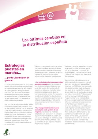 ฀                       ฀      ฀
                                   ฀
                               ฀                                 ฀




Estrategias                                 Para conocer cuáles son algunas de las     La presencia de las nuevas tecnologías

puestas en                                  medidas o cambios adquiridos, hemos
                                            realizado una encuesta a distribuidores
                                                                                       en la gestión de las empresas hoy en
                                                                                       día es fundamental. La multitud de
marcha…                                     de varios sectores y presentes en ambos
                                            canales de distribución, de la que
                                                                                       posibilidades y mejoras que aportan al
                                                                                       “día a día” del negocio son claramente
                                            extraemos las siguientes conclusiones:     beneﬁciosas.
… por la Distribución en
general                                                                                Las opciones más básicas como la
                                              ฀La venta de productos que permiten      telefonía móvil o la conexión a Internet,
La situación económica actual, tal y como   un mayor margen para las tiendas, es       permiten, por ejemplo, la posibilidad
hemos visto anteriormente, ha provocado     una de las estrategias más presentes       de enviar por SMS a los clientes desde
un importante descenso en el consumo        en la distribución de nuestro país. El     ofertas comerciales hasta la situación
de los hogares. En la mayoría de los        objetivo es obtener el mayor beneﬁcio      del envío de su pedido. Por otro lado, la
casos por una reducción en su renta         posible de cada producto dado la           presencia online de las tiendas es cada
disponible y en otros, por la decisión      fuerte caída de las ventas. Es necesario   vez más una condición “indispensable”
de ahorrar, dada la incertidumbre por       señalar que no todos los distribuidores    o al menos muy importante para la
“lo que pueda pasar”. En deﬁnitiva, un      pueden beneﬁciarse de igual manera de      “supervivencia” en el mercado. Este
consumidor más prudente.                    esta estrategia dado que no todos los      tema lo empezamos a tratar hace varios
                                            productos reportan el mismo margen a       años en nuestras anteriores ediciones
Son muchas las tiendas españolas, sobre     las tiendas.                               de “El Observador Cetelem”, y ya
todo dentro del pequeño comercio, que                                                  entonces alertábamos a la distribución
no han podido continuar con su actividad      ฀La incorporación de las nuevas          de la importancia de la presencia en
y han terminado cerrando sus negocios.      tecnologías en la gestión de los           este canal, al menos a nivel informativo.
Por otro lado, muchos distribuidores han    negocios, es otra de las medidas           Pero la situación del mercado ha ido
optado por tomar decisiones en lo que       adoptadas que, aunque en un principio      cambiando notablemente a lo largo
a la gestión de sus negocios se reﬁere,     suponen una importante inversión, son      de los últimos años, y la presencia
adoptando estrategias que les permitan      una buena estrategia de marketing para     de empresas de venta de bienes de
adaptarse a esta nueva situación e          atraer nuevos clientes y ﬁdelizar a los    consumo duradero, como son los
incentivar el consumo para mantenerse       ya existentes, lo que supone una clara     muebles o electrodomésticos, ha crecido
en el mercado.                              mejora en el negocio.                      notablemente.




     8
 