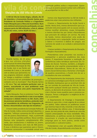 vila do conde
 Eleições da JSD Vila do Conde
                                                       juventude política activa e responsável. Quere-
                                                       mos que os jovens possam contar com a JSD para
                                                       os acompanhar no dia-a-dia!


   A JSD de Vila do Conde elegeu, sábado, dia 18         Iremos criar departamentos na JSD de modo a
de Setembro, o Economista Ricardo Santos para          podermos estar mais próximos dos militantes.
Presidente da Comissão Política e o Engenheiro
Pedro Mesquita para a Mesa da Assembleia. Num             Criamos o Departamento da Acção Social e
acto eleitoral extremamente participado, em que        Saúde. Nesta área, iremos demonstrar que a ju-
votaram perto de 500 militantes, a lista A, obteve     ventude está preocupada com as causas sociais.
63,2% dos votos, contra 36,8% da lista J.              Iremos recolher alimentos, roupa, brinquedos
                                                       e iremos distribui-los por tantos vilacondenses
                                                       que precisam de esboçar um sorriso. Na área
                                                       da Saúde, iremos desenvolver uma acção de
                                                       proximidade com a população. Serão os jovens
                                                       a liderar o incentivo à dádiva de sangue, aos
                                                       rastreios de saúde e ao cuidado e planeamento
                                                       familiar.
                                                          Criamos também o Departamento da Educação,
                                                       Formação e Associativismo.
                                                          Pretendemos estar presentes nas escolas e
                                                       acompanhar o percurso académico dos mais
   Ricardo Santos, de 25 anos,                         jovens. É importante fomentar a realização de
e qu e n a s ú l t i m a s eleições                    conferências sobre temáticas oportunas (Ex: Es-
au tá rquicas foi eleito Deputado                      tatuto do Aluno). Teremos, também, a obrigato-
da Assembleia Municipal de Vila                        riedade de criar espírito empreendedor entre a
do Conde, tem à sua frente um                          juventude Vilacondense. Temos de ser nós, os
mandato de 2 anos, e, de acordo                        jovens Social-Democratas a fomentar a formação
com as ideias que apresentou no                        de quadros associativos, a Escola tem de ser a
seu programa eleitoral, propõe-                        incubadora da nova sociedade.
se “alargar e mobilizar a militân-
                                                         No Departamento das Autarquias, iremos inici-
cia e torná-la real em actividades de promoção e
                                                      ar o processo estratégico para Vila do Conde 2013.
contacto com os munícipes”. Para Ricardo Santos
                                                      As Eleições Autárquicas que se avizinham têm de
a JSD deve “ter um contacto particular com os
                                                      ter um carimbo da juventude de Vila do Conde.
jovens, auscultando os seus problemas reais
                                                      Não tenho qualquer dúvida que seremos, nós os
e mostrando sermos uma parte importante da
                                                      jovens, os decisores do processo. Assim, cabe-nos
solução”.
                                                      criar e formar novos quadros para o processo au-
    Pedro Mesquita, Para os próximos 2 anos “pre- tárquico. Temos a obrigação e a exigência de for-
tendo, com a sua experiência e com a sua equipa, mar a juventude.
enriquecer o debate interno na JSD. Assim, além
                                                         O Departamento de Emprego e Empreende-
de promover plenários temáticos, pretende reali-
                                                      dorismo é, para mim, o mais urgente de se colocar
zar assembleias de militantes nas Freguesias, de
                                                      em prática. Todos sabemos os problemas sociais
forma a descentralizar este tipo de iniciativas.”
                                                      que vivemos hoje em dia, incluindo a mais alta taxa
    O recem eleito presidente da Comissão Política de de desemprego dos últimos anos. O desemprego
Vila do Conde, indica como principal objectivo, o jovem, do meu ponto de vista, deveria ser uma das
seguinte: “reforçar a presença da JSD no quotidi- maiores preocupações da nossa sociedade. Mas,
ano dos jovens vilacondenses. Hoje, a juventude infelizmente, as políticas sociais do Estado não
não se revê nos partidos políticos. Nesse sentido, incentivam à criação de oportunidades de
fizemos uma campanha completamente dife- emprego para os mais jovens, sendo estes
rente, que revolucionou e mobilizou os jovens. penalizados e subvalorizados.
Realizamos iniciativas com mais de 400 jovens.
                                                         Pretendemos criar um quadro diferente em
É essa a dinâmica que queremos para o futuro.
                                                      Vila do Conde, disponibilizando uma base de
Queremos acrescentar à sociedade actual uma


              Rua de Guerra Junqueiro, 64 - 4150-386 Porto | geral@jsdporto.net | www.jsdporto.net          13
 