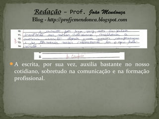 A escrita, por sua vez, auxilia bastante no nosso
 cotidiano, sobretudo na comunicação e na formação
 profissional.
 