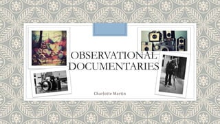 OBSERVATIONAL 
DOCUMENTARIES 
Charlotte Martin 
 