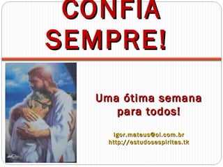 CONFIA SEMPRE!  Uma ótima semana para todos! [email_address] http://estudosespiritas.tk 