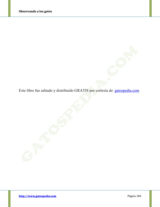 Observando a los gatos
http://www.gatospedia.com Página 184
Este libro fue editado y distribuido GRATIS por cortesía de: gatospedia.com
 