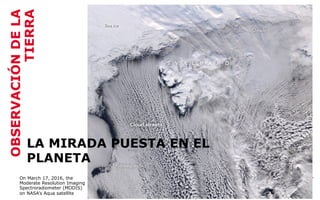 © GMV, 2014
OBSERVACIÓNDELA
TIERRA
On March 17, 2016, the
Moderate Resolution Imaging
Spectroradiometer (MODIS)
on NASA’s Aqua satellite
LA MIRADA PUESTA EN EL
PLANETA
 