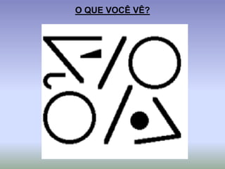 O QUE VOCÊ VÊ?
 