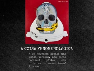 David lyle

A COISA FENOMENOLóGICA
“ Se houvesse apenas uma
única verdade, não seria
possível
pintar
cem
pinturas do mesmo tema.”
Picasso

 