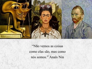 “Não vemos as coisas
como elas são, mas como
nós somos.” Anaïs Nin

 