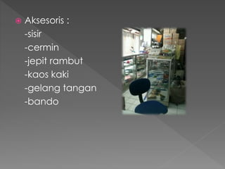  Aksesoris : 
-sisir 
-cermin 
-jepit rambut 
-kaos kaki 
-gelang tangan 
-bando 
 