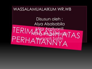WASSALAMUALAIKUM WR.WB 
Disusun oleh : 
Alya Alsalsabila 
Mira Aprilyanti 
Neng Bagja Rosita 
Nursanti Safitri 
