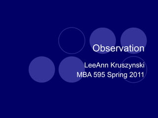 Observation LeeAnn Kruszynski MBA 595 Spring 2011 