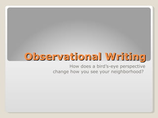 Observational Writing How does a bird’s-eye perspective change how you see your neighborhood?  