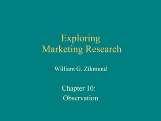 Exploring  Marketing Research William G. Zikmund Chapter 10:  Observation 