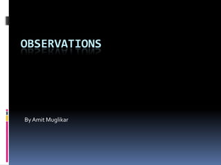 OBSERVATIONS




By Amit Muglikar
 