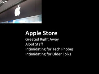 Apple Store
Greeted Right Away
Aloof Staff
Intimidating for Tech Phobes
Intimidating for Older Folks
 