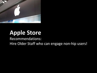 Apple Store
Recommendations:
Hire Older Staff who can engage non-hip users!
 