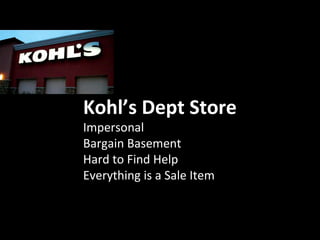 Kohl’s Dept Store
Impersonal
Bargain Basement
Hard to Find Help
Everything is a Sale Item
 