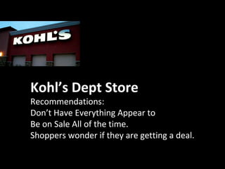Kohl’s Dept Store
Recommendations:
Don’t Have Everything Appear to
Be on Sale All of the time.
Shoppers wonder if they are getting a deal.
 
