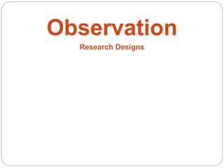 Observation
Research Designs
 