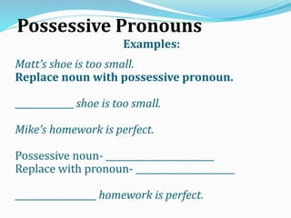 Possessive Pronouns
Examples:
Matt’s shoe is too small.
Replace noun with possessive pronoun.
_____________ shoe is too sm...