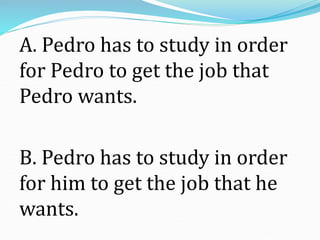 A. Pedro has to study in order
for Pedro to get the job that
Pedro wants.
B. Pedro has to study in order
for him to get th...