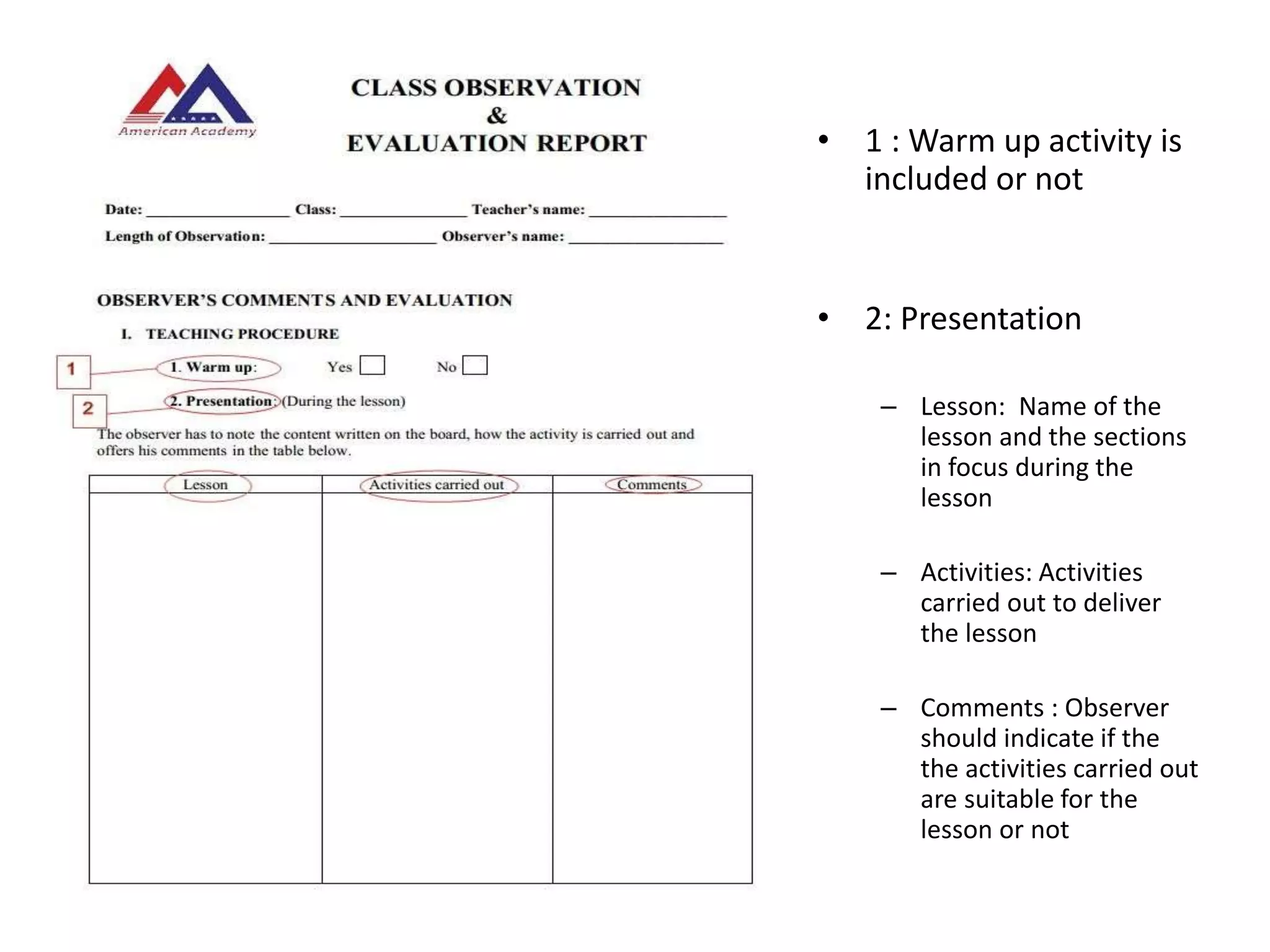 • 1 : Warm up activity is
included or not
• 2: Presentation
– Lesson: Name of the
lesson and the sections
in focus during the
lesson
– Activities: Activities
carried out to deliver
the lesson
– Comments : Observer
should indicate if the
the activities carried out
are suitable for the
lesson or not