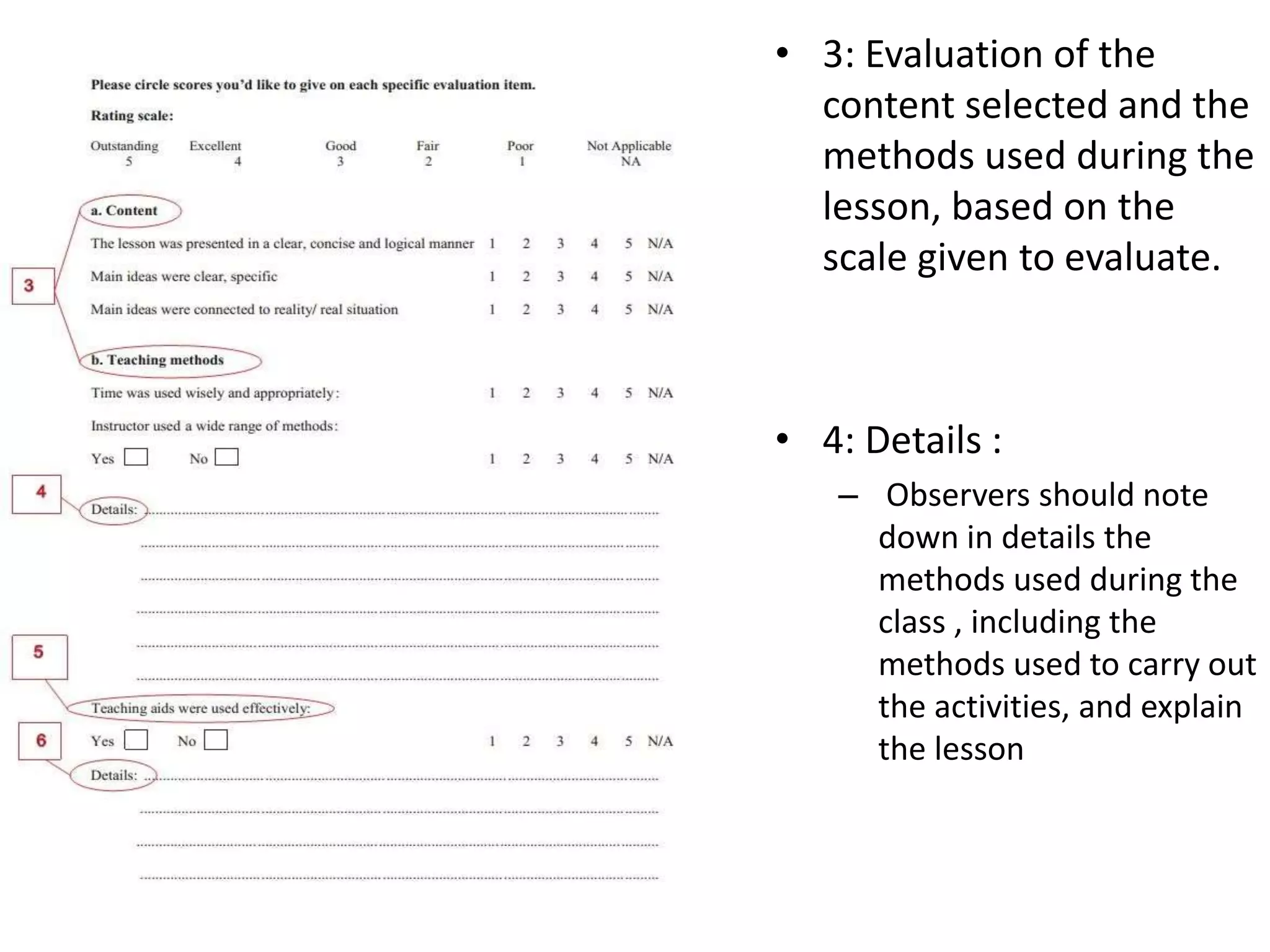 • 3: Evaluation of the
content selected and the
methods used during the
lesson, based on the
scale given to evaluate.
• 4: Details :
– Observers should note
down in details the
methods used during the
class , including the
methods used to carry out
the activities, and explain
the lesson