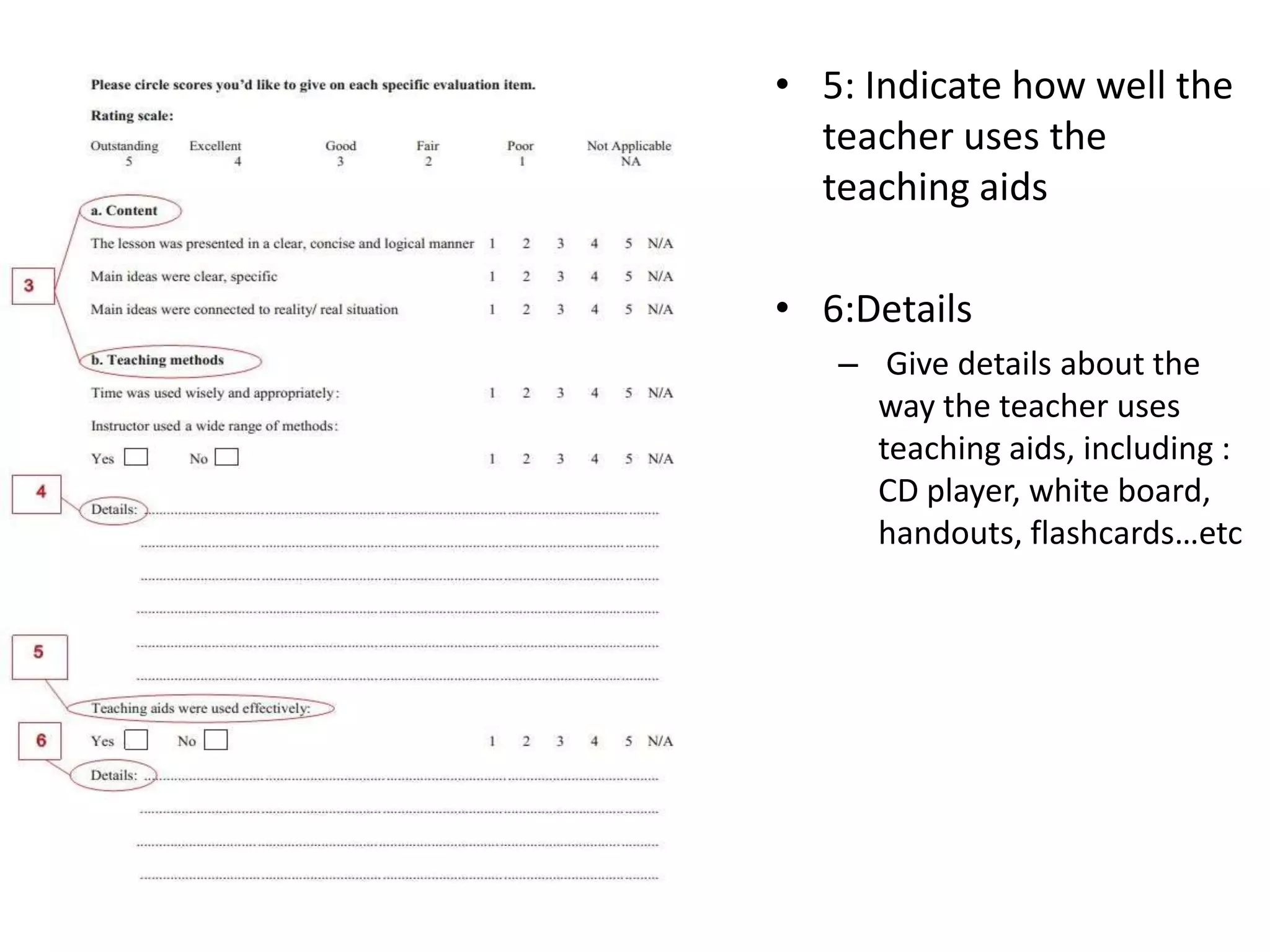 • 5: Indicate how well the
teacher uses the
teaching aids
• 6:Details
– Give details about the
way the teacher uses
teaching aids, including :
CD player, white board,
handouts, flashcards…etc
