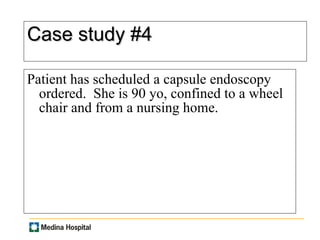 Case study #4 Patient has scheduled a capsule endoscopy ordered.  She is 90 yo, confined to a wheel chair and from a nursing home.  