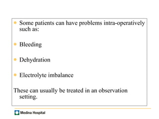 Some patients can have problems intra-operatively such as: Bleeding Dehydration Electrolyte imbalance These can usually be treated in an observation setting.  