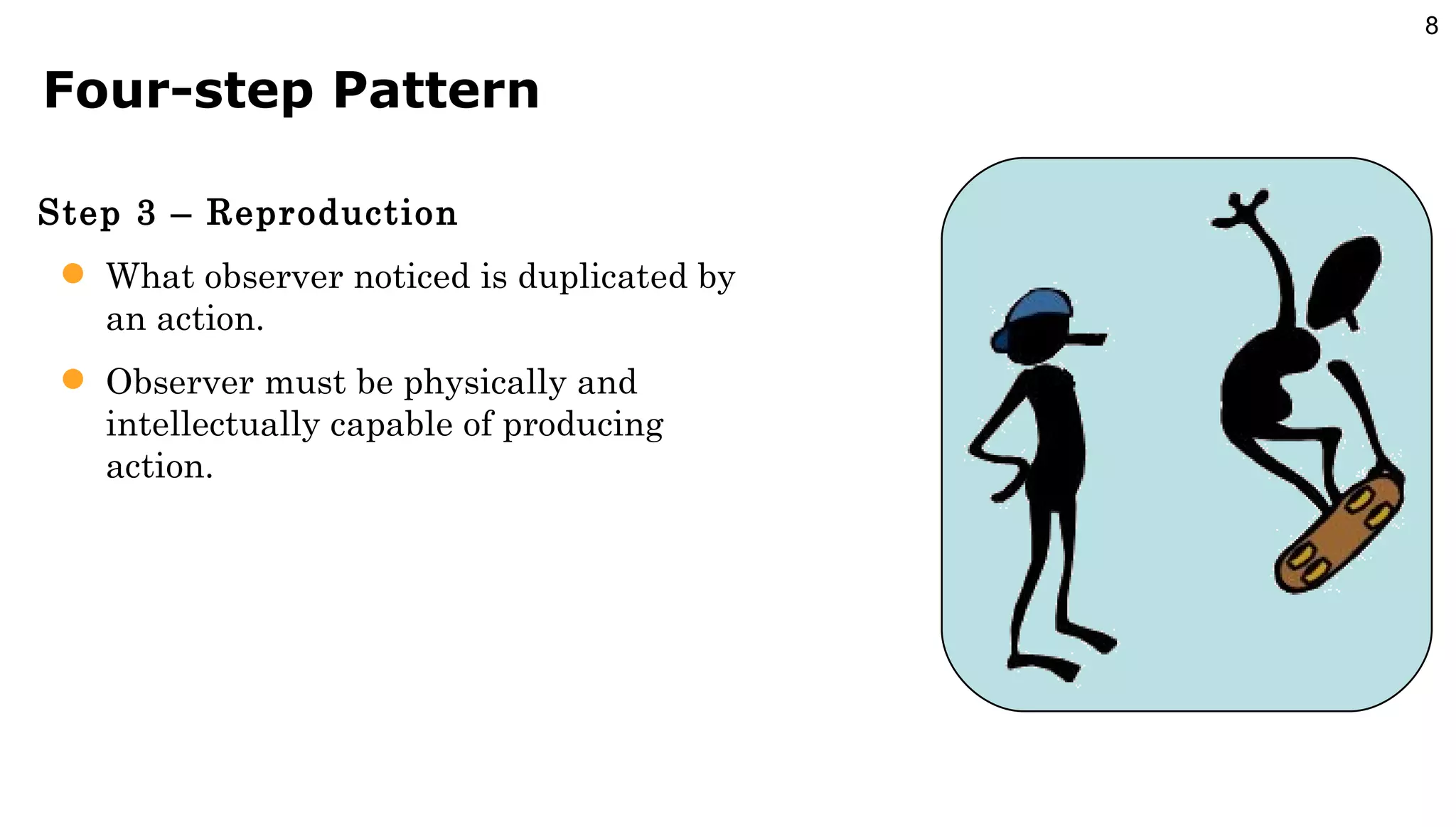 Four-step Pattern Step 3 – Reproduction What observer noticed is duplicated by an action. Observer must be physically and intellectually capable of producing action. 