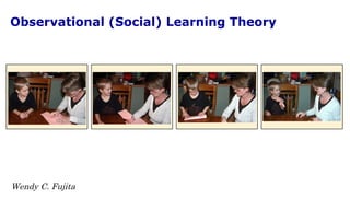Observational (Social) Learning Theory Wendy C. Fujita 