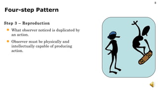 Four-step Pattern Step 3 – Reproduction What observer noticed is duplicated by an action. Observer must be physically and intellectually capable of producing action. 