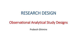 RESEARCH DESIGN
Prabesh Ghimire
Observational Analytical Study Designs
 