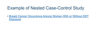 Example of Nested Case-Control Study
• Breast Cancer Occurrence Among Women With or Without DDT
Exposure
 