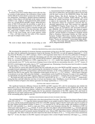 The Dark Side of NGC 5128’s Globular Clusters 17
Υdyn
V vs. Mdyn relation.
It remains to be seen if similar objects exist in the star clus-
ter systems of other galaxies, but veriﬁcation of these results
will be difﬁcult for more distant systems due to their intrinsic
low luminosities. Nonetheless, detailed chemical abundance
studies of these objects will shed light on the origins (e.g. pri-
mordial or not, simple or multi-generational stellar popula-
tions, etc.) of both DGTO and DSC clusters. While the prox-
imity of NGC 5128 provides the possibility to study the in-
ternal dynamics and stellar populations of its CSSs, the dis-
tance approaches the limits of what is currently feasible with
today’s instrumentation on 8-10m class telescopes. Nonethe-
less, large-scale, complete studies of the chemo-dynamics
of GCs in the Local Group, and of giant galaxies within
∼ 5 Mpc, will help reveal the true nature of this enigmatic
new type of compact stellar systems.
We wish to thank Andres Jord´an for providing us with
rh measurements based on Hubble Space Telescope observa-
tions prior to publication, and Tim-Oliver Husser for his help
with the latest version of the PHOENIX library. We thank
Roberto Mu˜noz, Mia Bovill, Jincheng Yu, Simon ´Angel,
Rory Smith, Graeme Candlish, Steffen Mieske, and Pavel
Kroupa for fruitful discussions and comments that served
to improve the manuscript. We also extend our gratitude to
the anonymous referee for constructive criticisms that sig-
niﬁcantly improved this work. This research was supported
by FONDECYT Regular Project Grant (No. 1121005) and
BASAL Center for Astrophysics and Associated Technolo-
gies (PFB-06). M.A.T. acknowledges the ﬁnancial support
through an excellence grant from the “Vicerrector´ıa de Inves-
tigaci´on” and the Institute of Astrophysics Graduate School
Fund at Pontiﬁcia Universidad Cat´olica de Chile and the
European Southern Observatory Graduate Student Fellow-
ship program. M.G. acknowledges ﬁnancial support through
Project “Nucleo de Astronomia”, Universidad Andres Bello.
Facilities: Very Large Telescope:Kueyen (FLAMES), HST
(ACS), Magellan:Baade (IMACS).
APPENDIX
TESTING FOR POTENTIAL DATA ANALYSIS BIASES
We investigated the potential of erroneous literature measurements giving rise to the DSC sequence in Figure 6, and ﬁnd that
one object may be explained by discrepancies found in the literature. For GC 0225, we took the apparent magnitude V = 19.93
mag from the Woodley et al. (2007) catalogue, which is 2.86 magnitudes fainter than in the discovery publication of Holland et
al. (1999). We do not attempt to explain this discrepancy, but note that if the brighter measurement is used, it leads to Υdyn
V a
factor of ∼14 lower, bringing it more in line with the DGTO sequence. Additionally, Mieske et al. (2013) note an inconsistency
in the size measured by Holland et al. (1999), suggesting that rh is ∼ 3.8× smaller than originally estimated. The smaller size
would naturally lower Υdyn
V by the same factor, bringing it more in line with the two intermediate (but still 10) Υdyn
V clusters. If
GC 0225 is both brighter and smaller, then its Υdyn
V would approach one. Eliminating it from the power-law ﬁt results in virtually
the same slope (α=0.78±0.06), with slightly larger scatter.
We also tested for various data reduction effects that may artiﬁcially give rise to the DGTO and DSC sequences. For example,
a straight-forward explanation is that in performing the convolutions to estimate σppxf , the ppxf code may have “jumped” over
the targeted Mgb and Fe 5270 spectral features and based the kinematics on the wrong combination of spectral lines due to the
relatively low-S/N of some spectra. This explanation would require an error on vr,ppxf of 100 km s−1
which Figure 4 indicates
is not present in our data. Still, given that multiple vr measurements can be found in the literature for many of our sample GCs,
we individually investigated the DSC sequence objects to search for any literature vr estimates that are discrepant by 100 km
s−1
. We found only three such clusters (GC 0115, GC 0225, and GC 0437 by ∆vr,max =142, 93, and 110 km s−1
, respectively),
noting that they each fall within the error bars of at least one literature value. Nonetheless, even if all of three GCs are omitted
from the ﬁt shown in Figure 6, the relation again does not change signiﬁcantly (α=0.78±0.06).
TESTING FOR TARGET CONFUSION
The signiﬁcant luminosity difference between the DGTO and DSC sequence GCs calls for investigations into whether the
bifurcation is due to observational effects. In general, it is unlikely that any contamination of the sampled GC ﬂux by other
sources would produce two such relations, instead of just increased scatter. However, to address this issue we have visually
inspected all available archival HST imaging data for any potential contamination of the DSC sequence GCs and found no
indications for any target confusion due to foreground starlight, background galaxies, or enhanced surface brightness ﬂuctuations
of the surrounding galaxy light for each GC.
TESTING FOR SPURIOUS RESULTS DUE TO NOISY SPECTRA
The well-deﬁned DSC relation could be due to the observational limit of our data. The solid black line shown in Figure 6 shows
where GCs with MV = −7.4 mag (the faintest measured objects in our sample) would lie. Objects to the left are inaccessible to
our survey, and the nearly parallel alignment of this line to the DSC sequence suggests that the small scatter may be an artifact of
this limit. Indeed, the left panel of Figure 12 shows σppxf as a function of MV for our entire sample with symbols as in Figure 6,
but GCs with unreliable σppxf shown as open grey circles, and the inset histogram showing the MV distribution of GCs for
which ppxf could not derive a σppxf estimate. It can be seen that most objects with poor/unavailable σppxf encroach upon the
luminosities of the DSC sequence. These objects are possibly “classical” GCs with absorption features too narrow for GIRAFFE
to resolve, and/or for ppxf to accurately measure through the noise, whereas DSC objects have features sufﬁciently broadened to
be measurable. This effect would give the false impression that almost all objects of MV −8.0 mag seem to have anomalously
high Υdyn
V . In fact, the objects on the DSC sequence (red squares) show a trend of higher luminosity with larger σppxf , contrary
 