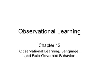 Observational Learning

          Chapter 12
Observational Learning, Language,
  and Rule-Governed Behavior
 