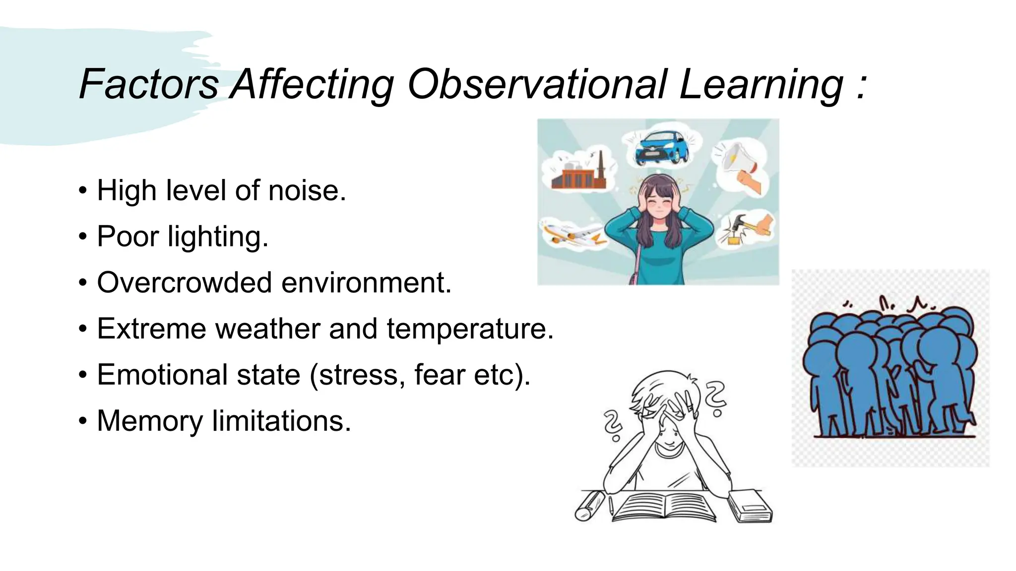 Factors Affecting Observational Learning :
• High level of noise.
• Poor lighting.
• Overcrowded environment.
• Extreme weather and temperature.
• Emotional state (stress, fear etc).
• Memory limitations.
 