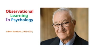 Observational
Learning
In Psychology
Albert Bandura (1925-2021)
 
