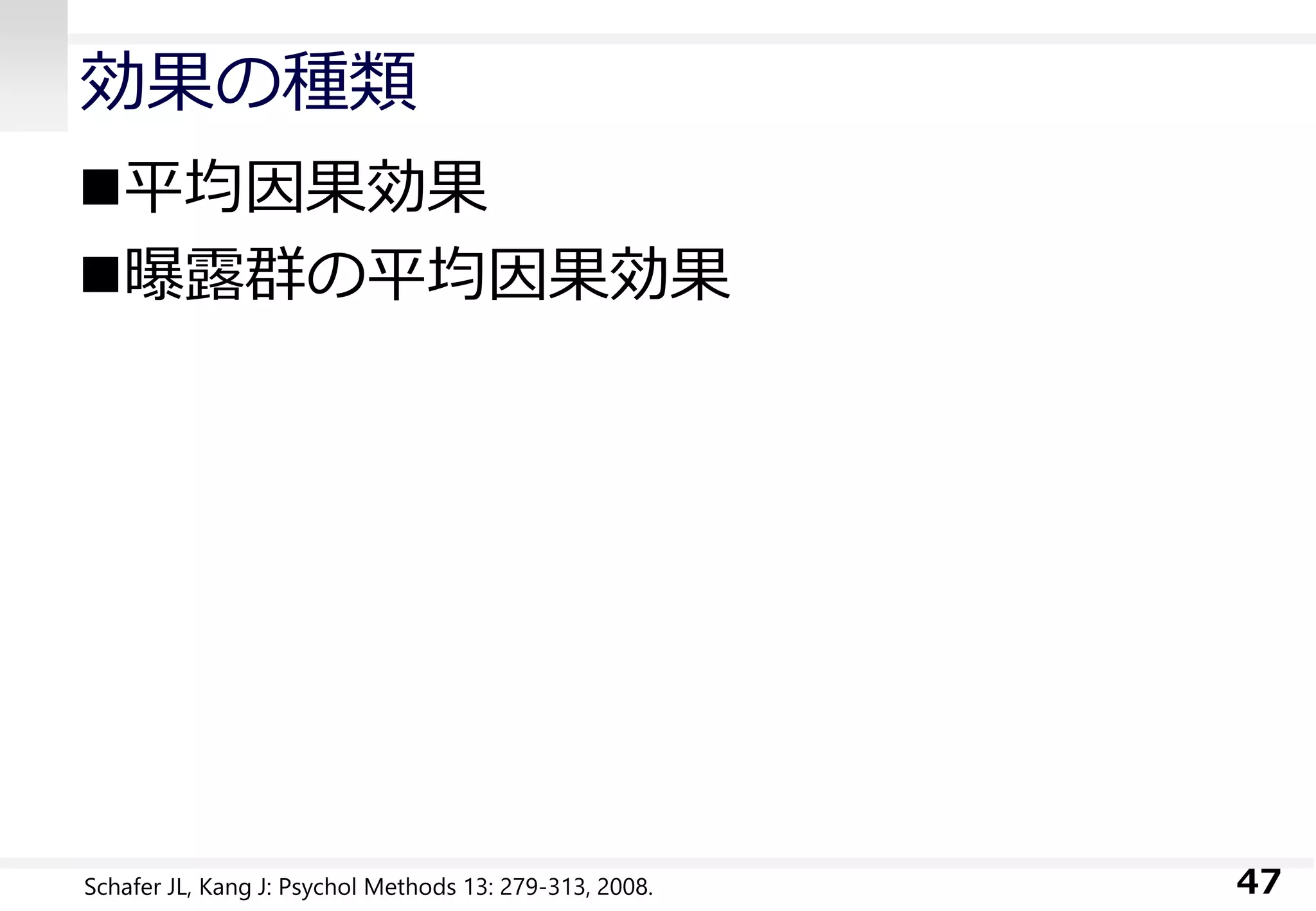 効果の種類
平均因果効果
曝露群の平均因果効果
47Schafer JL, Kang J: Psychol Methods 13: 279-313, 2008.
 