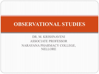 DR. M. KRISHNAVENI
ASSOCIATE PROFESSOR
NARAYANA PHARMACY COLLEGE,
NELLORE
OBSERVATIONAL STUDIES
 