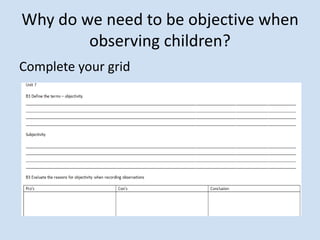 Why do we need to be objective when
observing children?
Complete your grid
 