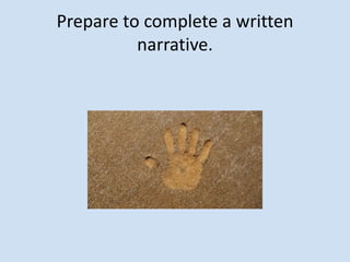 Prepare to complete a written
narrative.
 