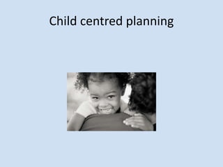 Child centred planning
 
